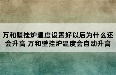 万和壁挂炉温度设置好以后为什么还会升高 万和壁挂炉温度会自动升高